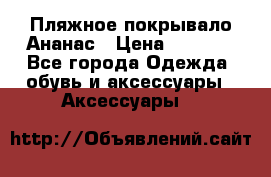 Пляжное покрывало Ананас › Цена ­ 1 200 - Все города Одежда, обувь и аксессуары » Аксессуары   